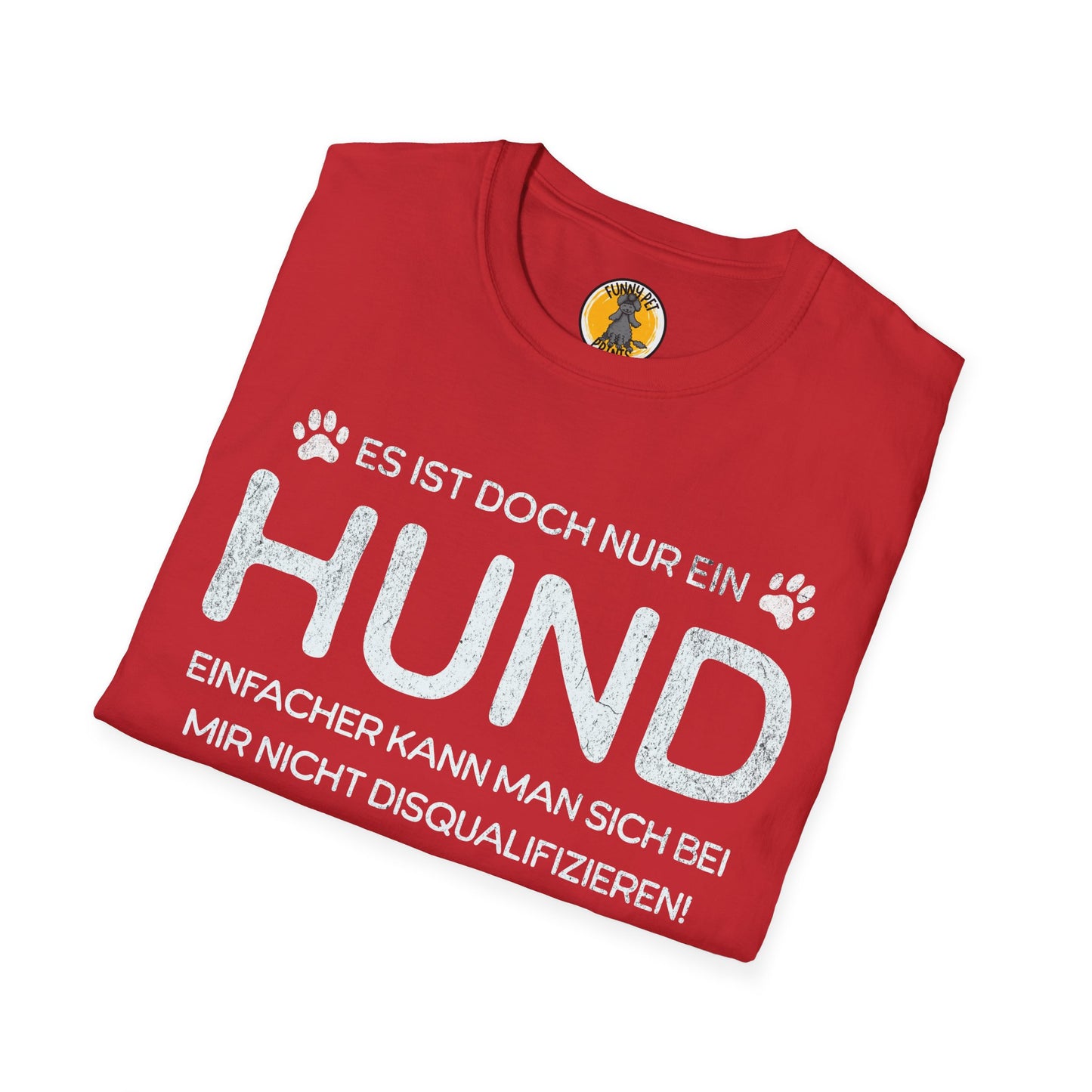 Es ist doch nur ein Hund – einfacher kann man sich bei mir nicht disqualifizieren!, Unisex Softstyle T-Shirt