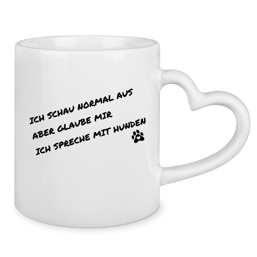 Tasse mit Herzhenkel ich schau normal aus, aber glaube mir, ich spreche mit Hunde