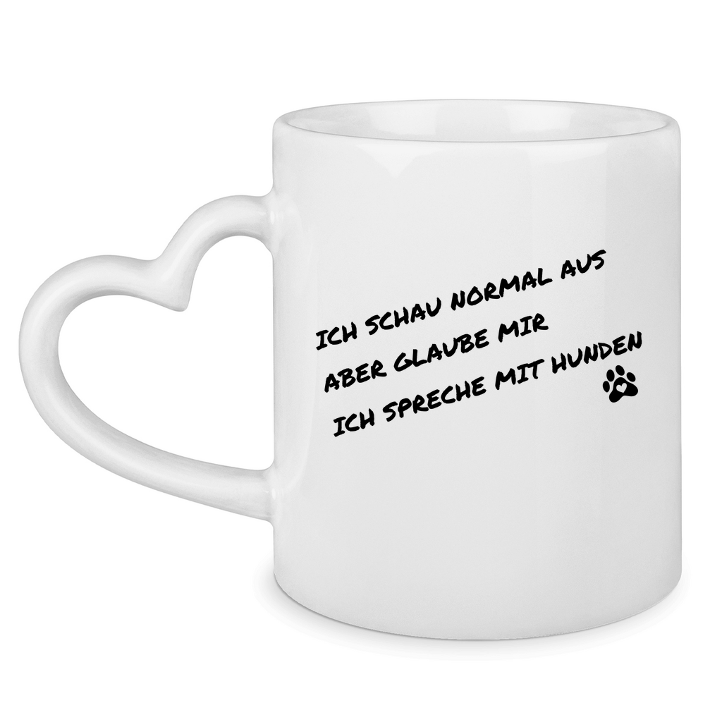 Tasse mit Herzhenkel ich schau normal aus, aber glaube mir, ich spreche mit Hunde