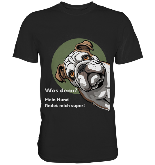 Was denn? Mein Hund findet mich super! - Premium Shirt