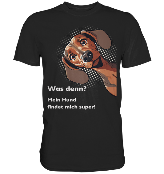 Unisex Premium T-Shirt "Was denn? Mein Hund findet mich super!" - Premium Shirt